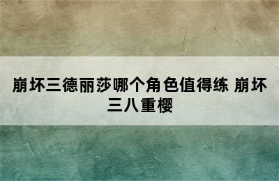 崩坏三德丽莎哪个角色值得练 崩坏三八重樱